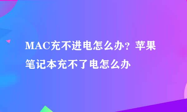 MAC充不进电怎么办？苹果笔记本充不了电怎么办