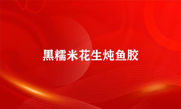 黑糯米花生炖鱼胶