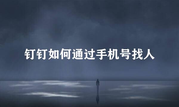 钉钉如何通过手机号找人