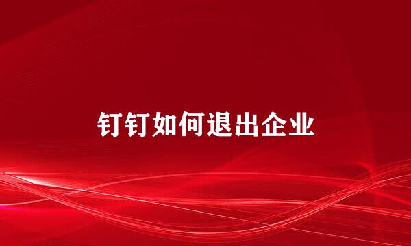 钉钉如何退出企业