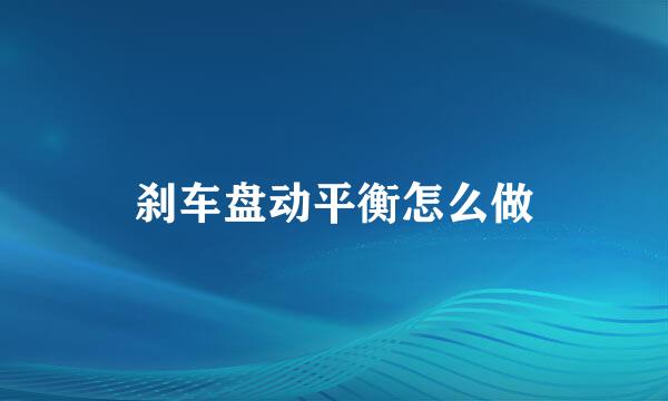 刹车盘动平衡怎么做