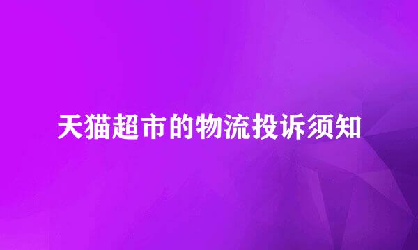 天猫超市的物流投诉须知