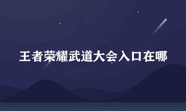 王者荣耀武道大会入口在哪