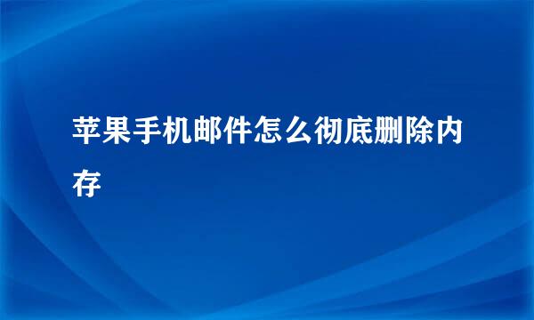 苹果手机邮件怎么彻底删除内存