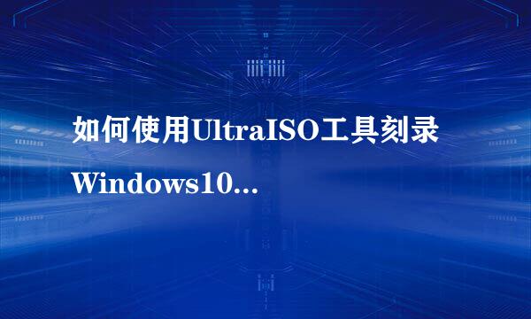 如何使用UltraISO工具刻录Windows10系统安装盘