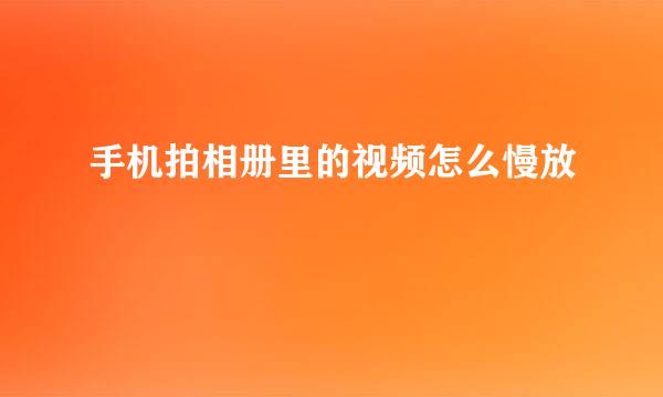 手机拍相册里的视频怎么慢放