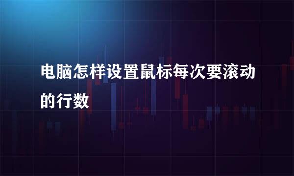 电脑怎样设置鼠标每次要滚动的行数