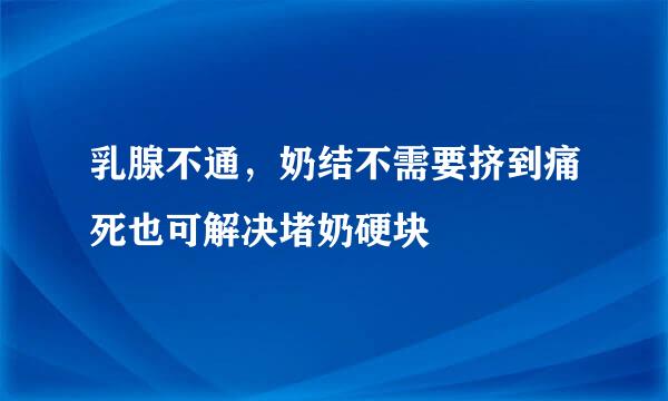 乳腺不通，奶结不需要挤到痛死也可解决堵奶硬块