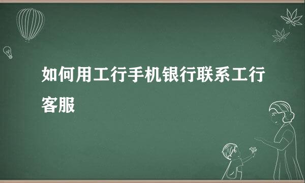 如何用工行手机银行联系工行客服