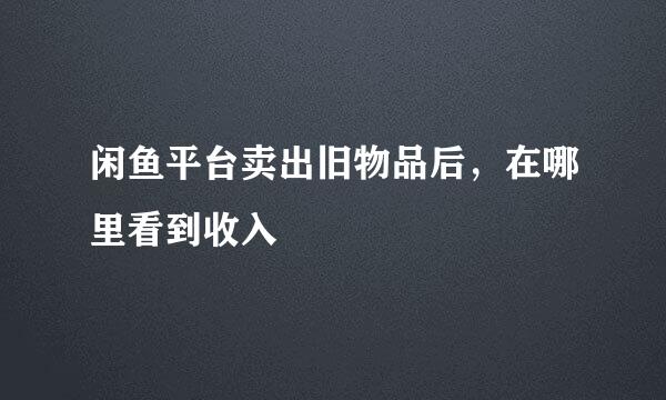 闲鱼平台卖出旧物品后，在哪里看到收入