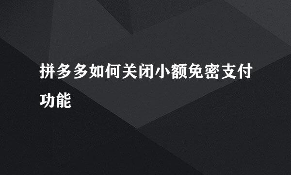 拼多多如何关闭小额免密支付功能
