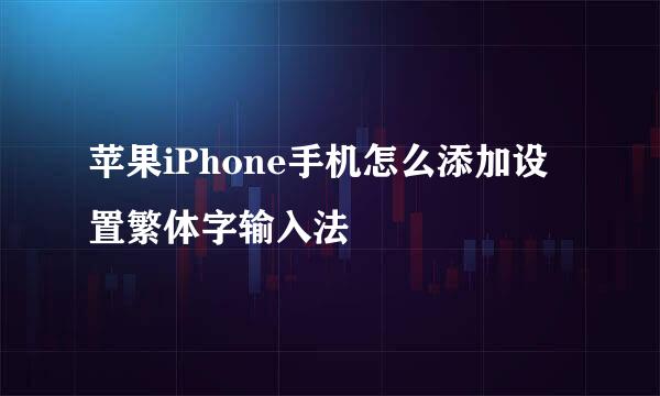 苹果iPhone手机怎么添加设置繁体字输入法