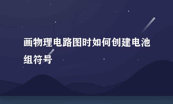 画物理电路图时如何创建电池组符号