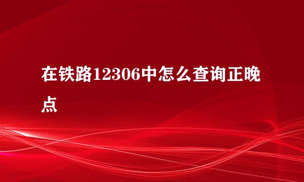 在铁路12306中怎么查询正晚点