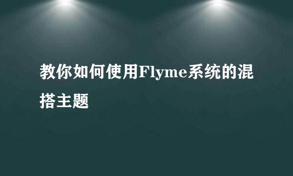 教你如何使用Flyme系统的混搭主题