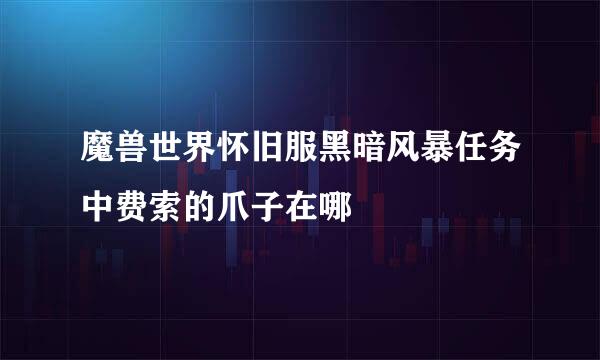 魔兽世界怀旧服黑暗风暴任务中费索的爪子在哪