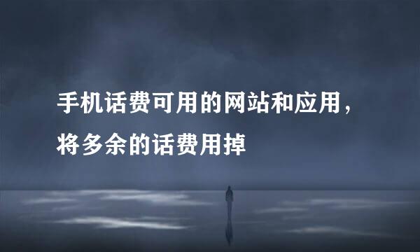 手机话费可用的网站和应用，将多余的话费用掉