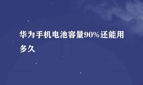 华为手机电池容量90%还能用多久