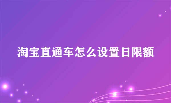 淘宝直通车怎么设置日限额