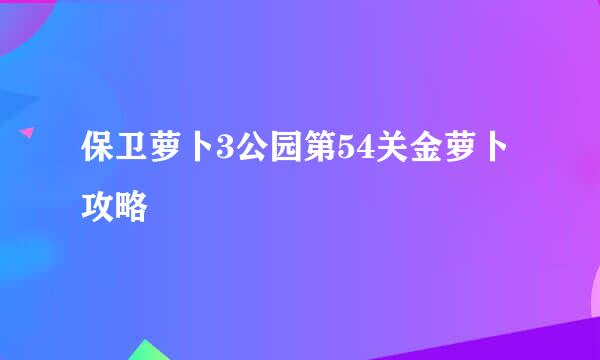 保卫萝卜3公园第54关金萝卜攻略