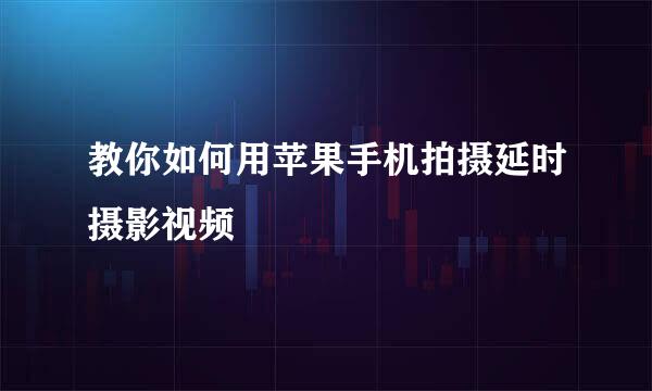 教你如何用苹果手机拍摄延时摄影视频