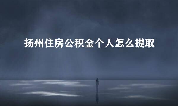 扬州住房公积金个人怎么提取