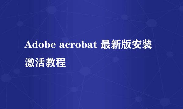 Adobe acrobat 最新版安装激活教程