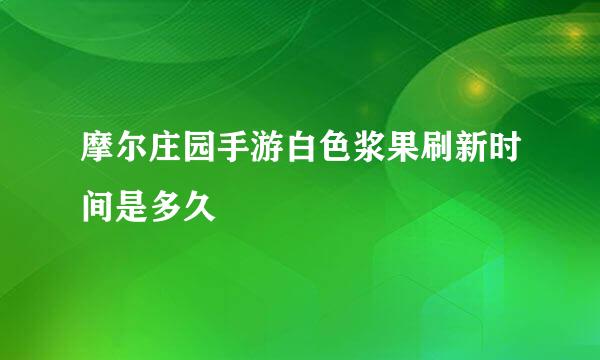 摩尔庄园手游白色浆果刷新时间是多久