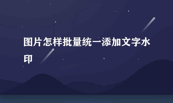 图片怎样批量统一添加文字水印