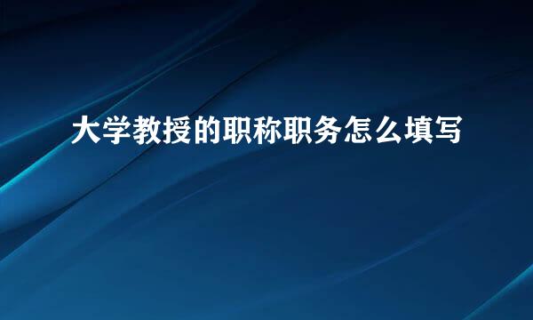 大学教授的职称职务怎么填写