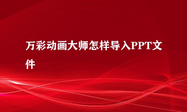 万彩动画大师怎样导入PPT文件