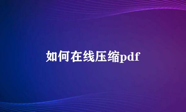 如何在线压缩pdf