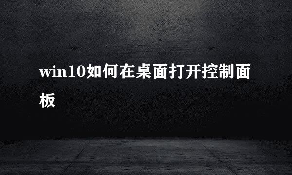win10如何在桌面打开控制面板