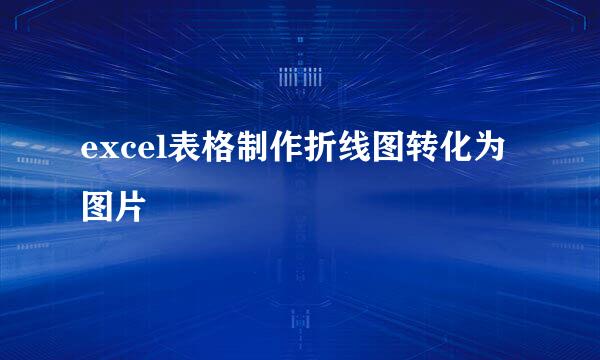 excel表格制作折线图转化为图片