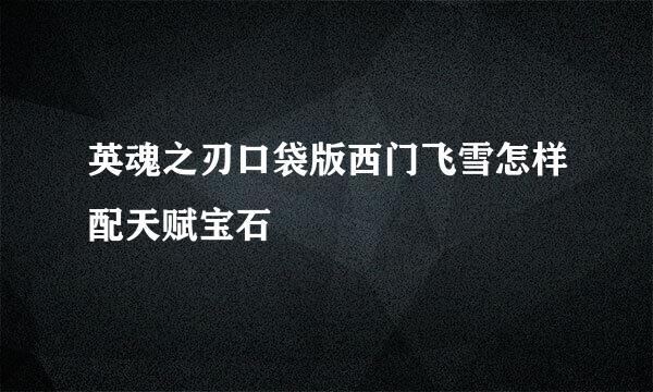 英魂之刃口袋版西门飞雪怎样配天赋宝石