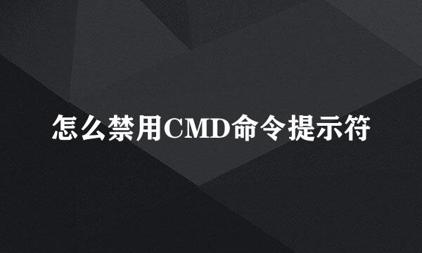 怎么禁用CMD命令提示符