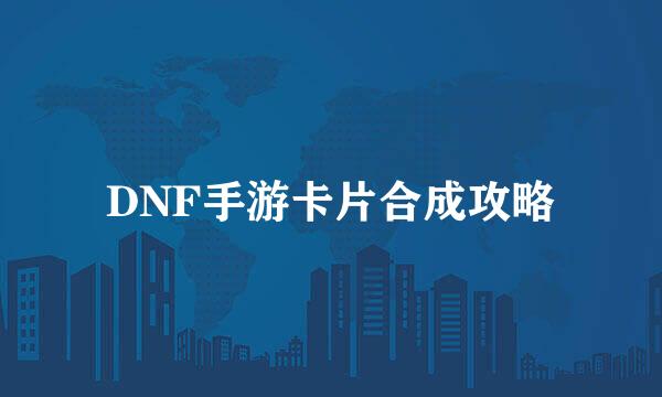 DNF手游卡片合成攻略