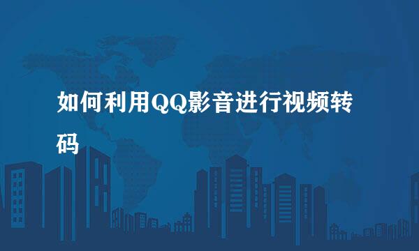 如何利用QQ影音进行视频转码