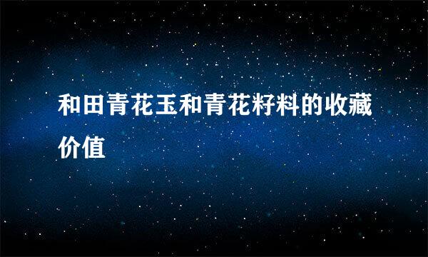 和田青花玉和青花籽料的收藏价值