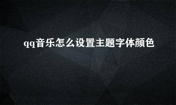 qq音乐怎么设置主题字体颜色