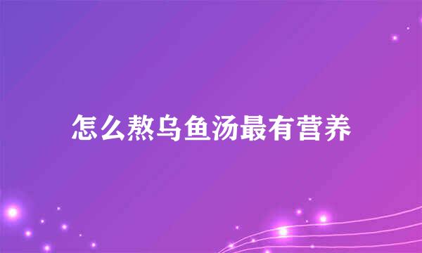 怎么熬乌鱼汤最有营养