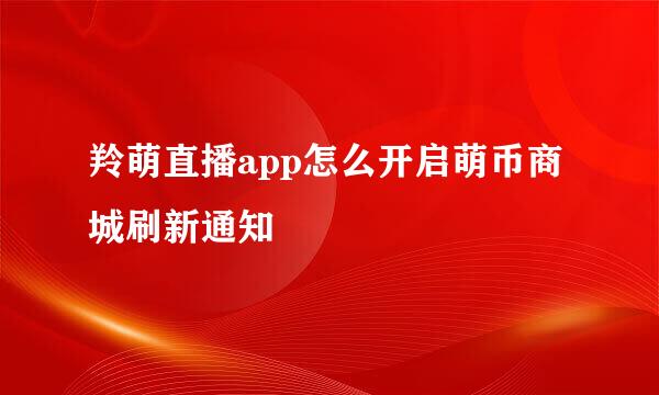 羚萌直播app怎么开启萌币商城刷新通知