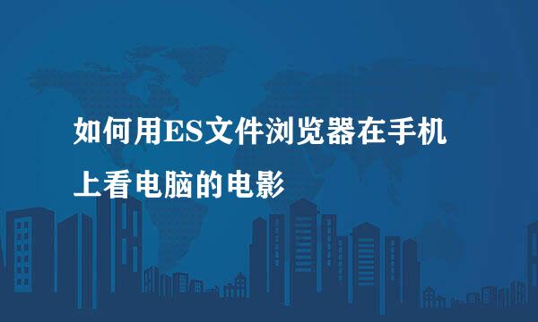 如何用ES文件浏览器在手机上看电脑的电影