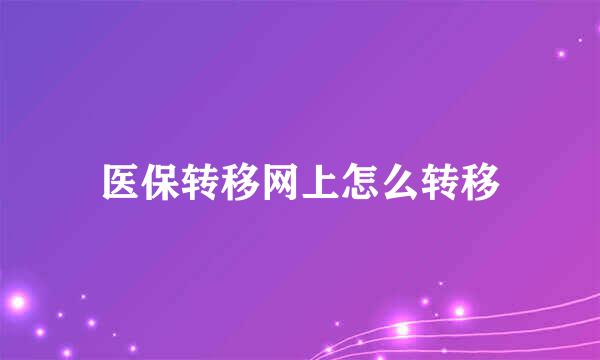 医保转移网上怎么转移