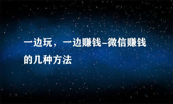 一边玩，一边赚钱-微信赚钱的几种方法