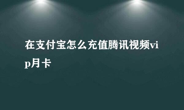 在支付宝怎么充值腾讯视频vip月卡