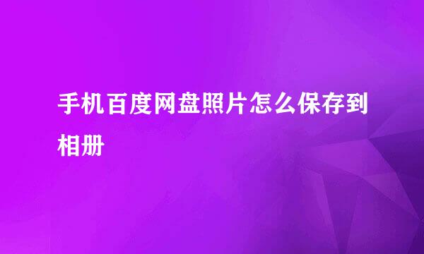 手机百度网盘照片怎么保存到相册