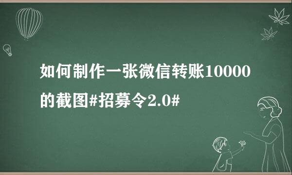 如何制作一张微信转账10000的截图#招募令2.0#
