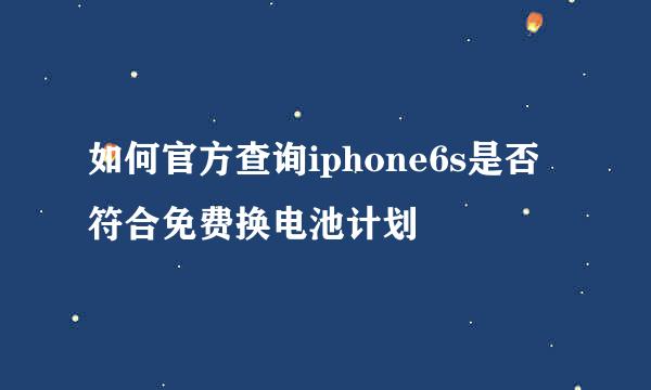 如何官方查询iphone6s是否符合免费换电池计划