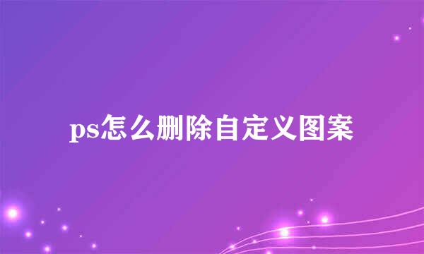 ps怎么删除自定义图案